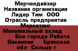 Мерчендайзер › Название организации ­ Лидер Тим, ООО › Отрасль предприятия ­ Маркетинг › Минимальный оклад ­ 22 000 - Все города Работа » Вакансии   . Брянская обл.,Сельцо г.